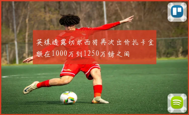 英媒透露切尔西将再次出价扎卡金额在1000万到1250万镑之间