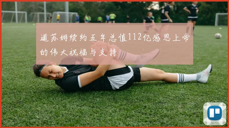 道苏姆续约五年总值112亿感恩上帝的伟大祝福与支持