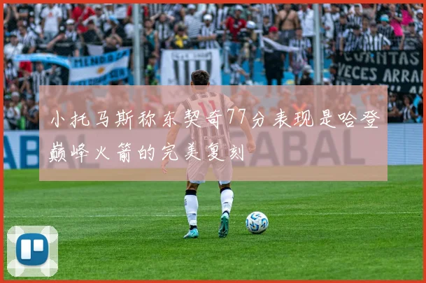 小托马斯称东契奇77分表现是哈登巅峰火箭的完美复刻