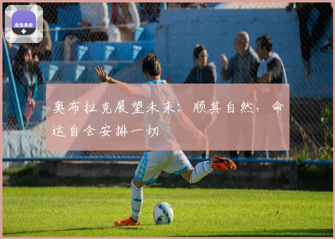 奥布拉克展望未来：顺其自然，命运自会安排一切