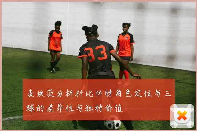 麦坎茨分析科比怀特角色定位与三球的差异性与独特价值