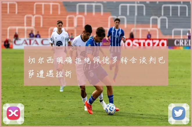 切尔西明确拒绝佩德罗转会谈判巴萨遭遇挫折