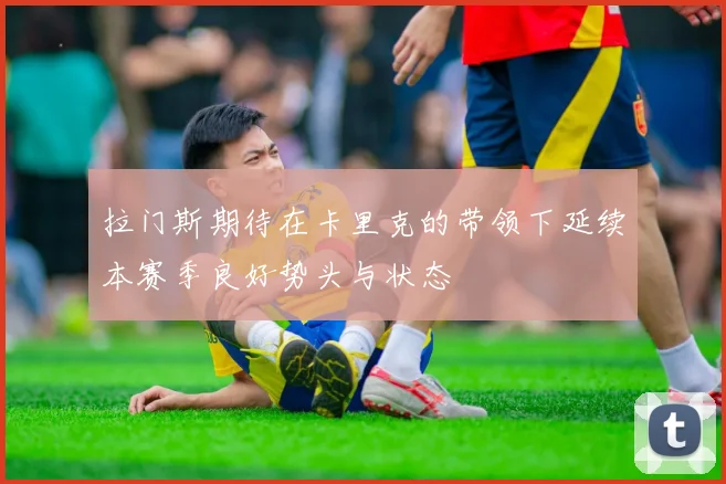 拉门斯期待在卡里克的带领下延续本赛季良好势头与状态