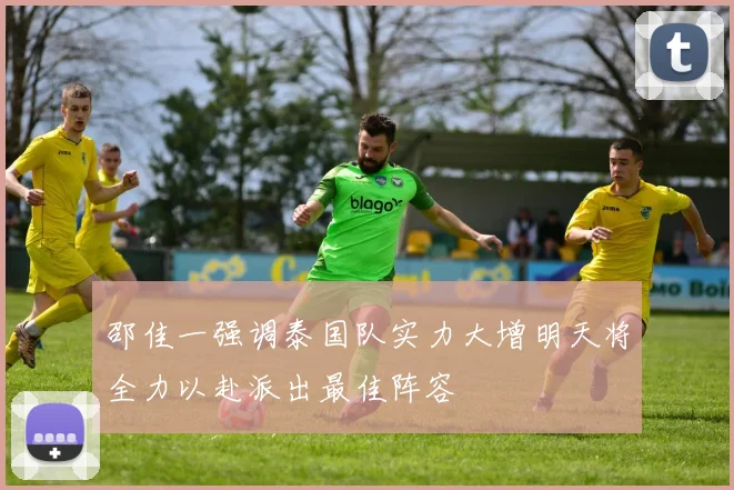 邵佳一强调泰国队实力大增明天将全力以赴派出最佳阵容